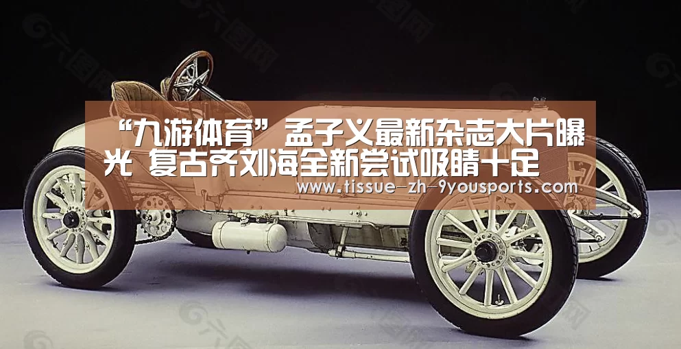 “九游体育”孟子义最新杂志大片曝光  复古齐刘海全新尝试吸睛