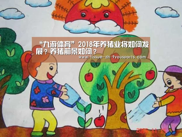 “九游体育”2018年养猪业将如何发展？养猪前景如何？