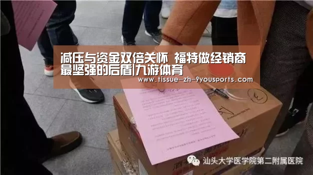 减压与资金双倍关怀 福特做经销商最坚强的后盾|九游体育