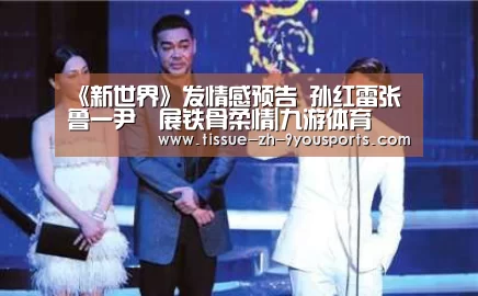 《新世界》发情感预告 孙红雷张鲁一尹昉展铁骨柔情|九游体育