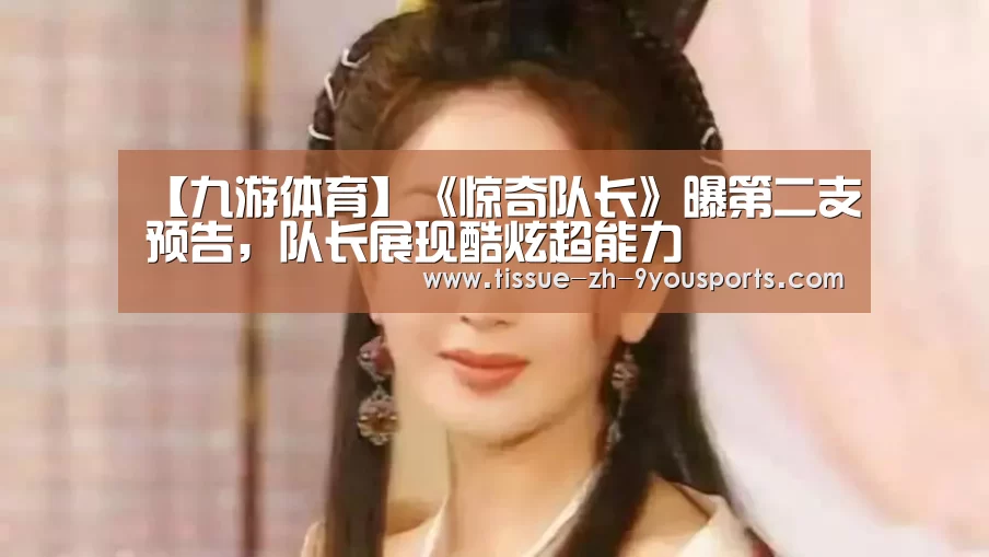 【九游体育】《惊奇队长》曝第二支预告,队长展现酷炫超能力(图2) 九游体育